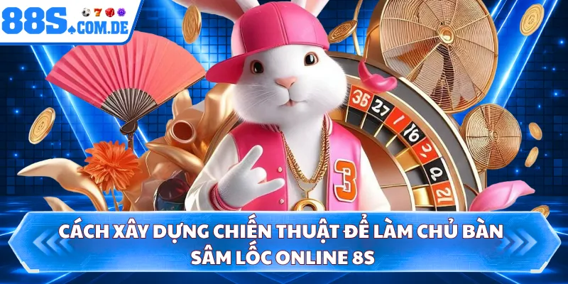 Cách xây dựng chiến thuật để làm chủ bàn sâm lốc online 8S