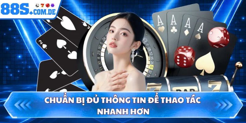 Chuẩn bị đủ thông tin để thao tác nhanh hơn