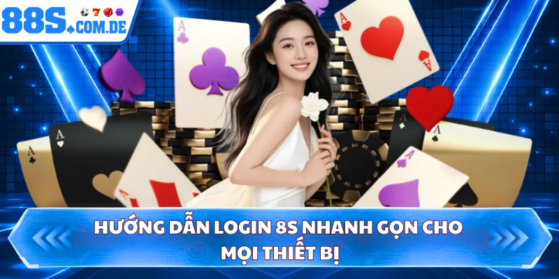 Hướng dẫn login 8S nhanh gọn cho mọi thiết bị