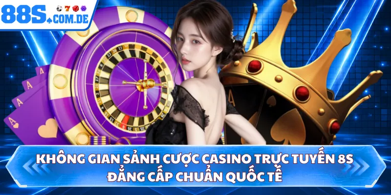 Không gian sảnh cược casino trực tuyến 8S đẳng cấp chuẩn quốc tế 