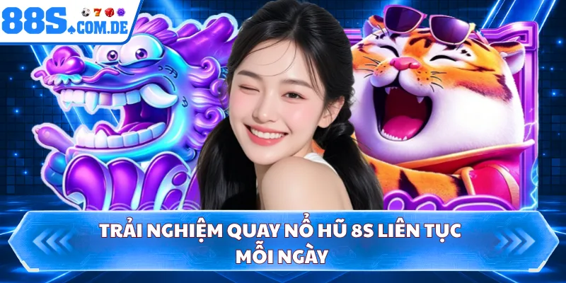 Trải nghiệm quay nổ hũ 8S liên tục mỗi ngày