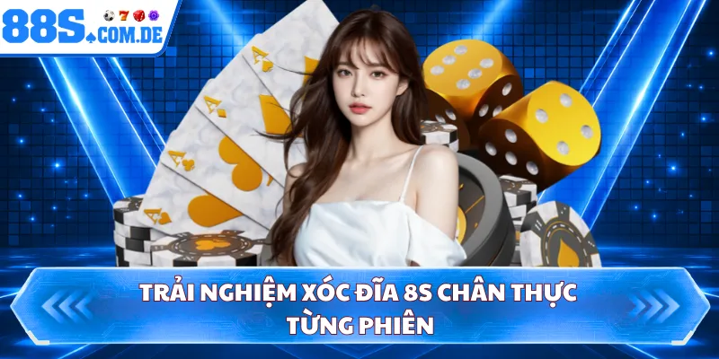 Trải nghiệm xóc đĩa 8S chân thực từng phiên